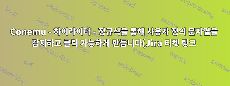 Conemu - 하이라이터 - 정규식을 통해 사용자 정의 문자열을 감지하고 클릭 가능하게 만듭니다(Jira 티켓 링크)