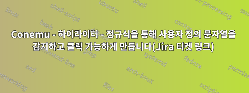 Conemu - 하이라이터 - 정규식을 통해 사용자 정의 문자열을 감지하고 클릭 가능하게 만듭니다(Jira 티켓 링크)