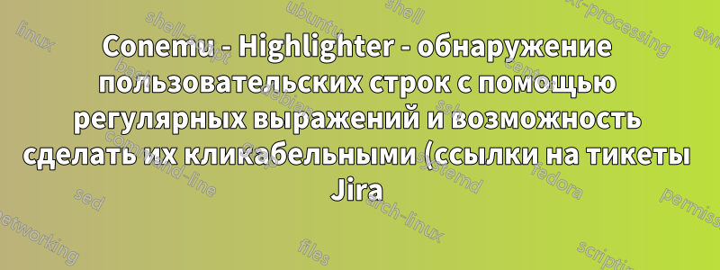 Conemu - Highlighter - обнаружение пользовательских строк с помощью регулярных выражений и возможность сделать их кликабельными (ссылки на тикеты Jira)