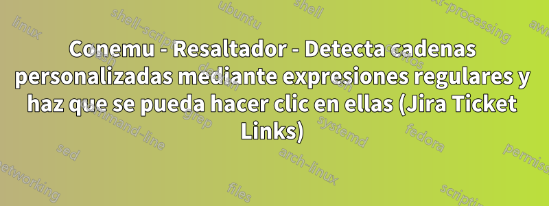 Conemu - Resaltador - Detecta cadenas personalizadas mediante expresiones regulares y haz que se pueda hacer clic en ellas (Jira Ticket Links)