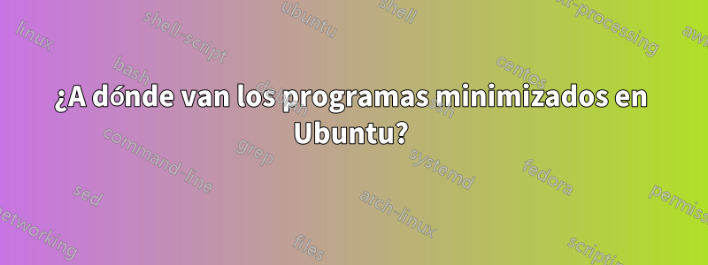 ¿A dónde van los programas minimizados en Ubuntu?