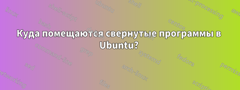 Куда помещаются свернутые программы в Ubuntu?