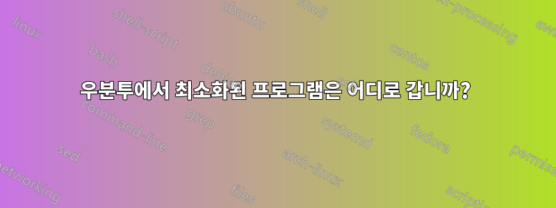 우분투에서 최소화된 프로그램은 어디로 갑니까?