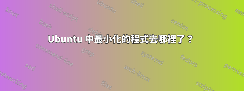 Ubuntu 中最小化的程式去哪裡了？