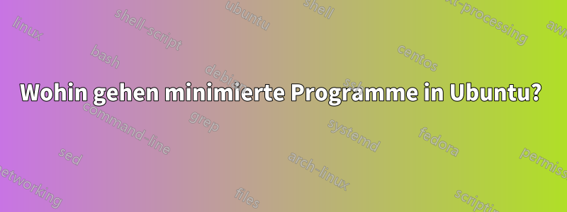 Wohin gehen minimierte Programme in Ubuntu?