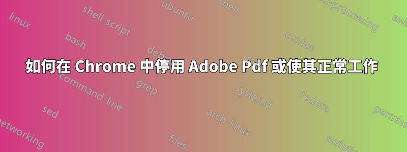 如何在 Chrome 中停用 Adob​​e Pdf 或使其正常工作