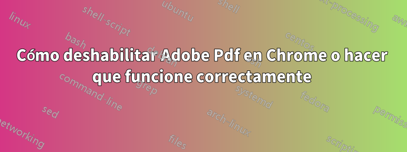 Cómo deshabilitar Adobe Pdf en Chrome o hacer que funcione correctamente