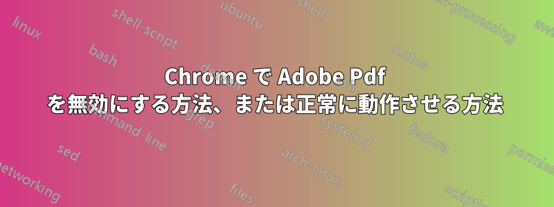 Chrome で Adob​​e Pdf を無効にする方法、または正常に動作させる方法