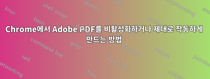 Chrome에서 Adobe PDF를 비활성화하거나 제대로 작동하게 만드는 방법