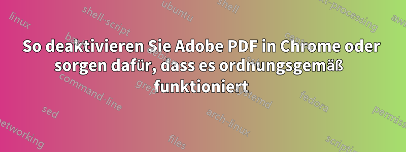 So deaktivieren Sie Adobe PDF in Chrome oder sorgen dafür, dass es ordnungsgemäß funktioniert