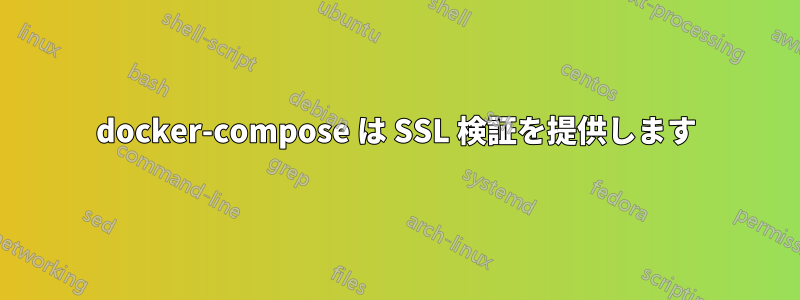 docker-compose は SSL 検証を提供します