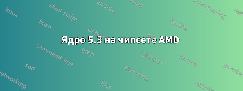 Ядро 5.3 на чипсете AMD