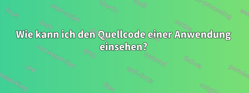 Wie kann ich den Quellcode einer Anwendung einsehen?