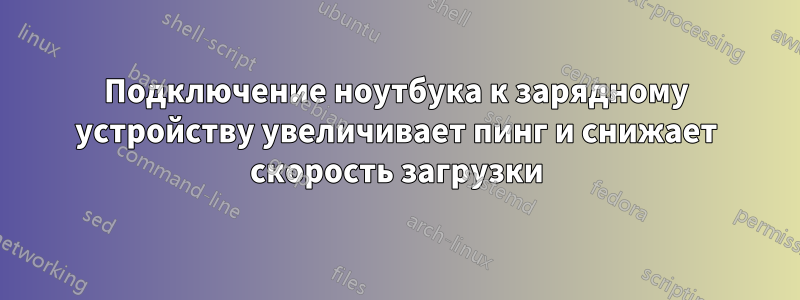 Подключение ноутбука к зарядному устройству увеличивает пинг и снижает скорость загрузки