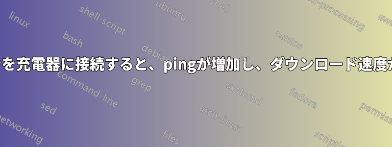 ノートパソコンを充電器に接続すると、pingが増加し、ダウンロード速度が低下します。