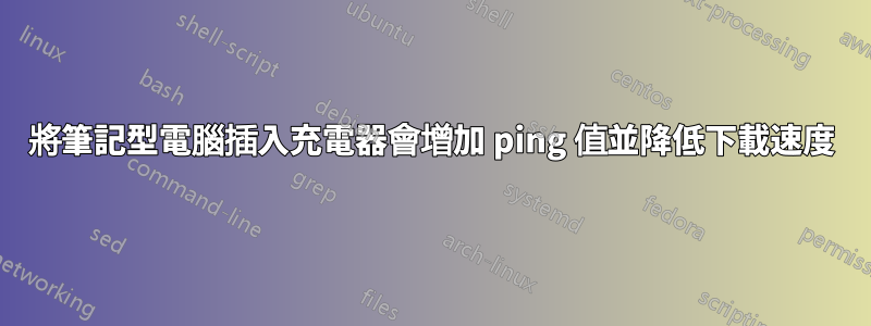 將筆記型電腦插入充電器會增加 ping 值並降低下載速度