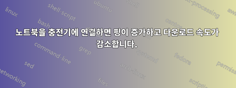 노트북을 충전기에 연결하면 핑이 증가하고 다운로드 속도가 감소합니다.