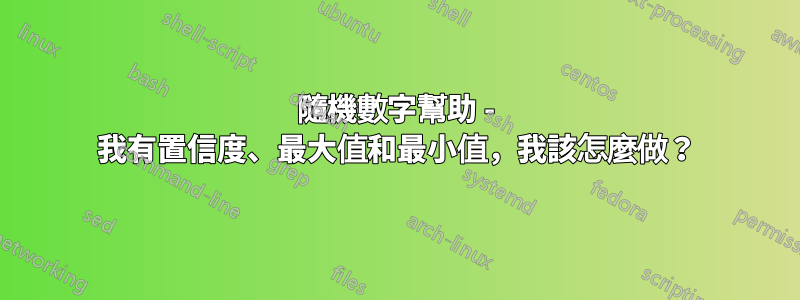 隨機數字幫助 - 我有置信度、最大值和最小值，我該怎麼做？