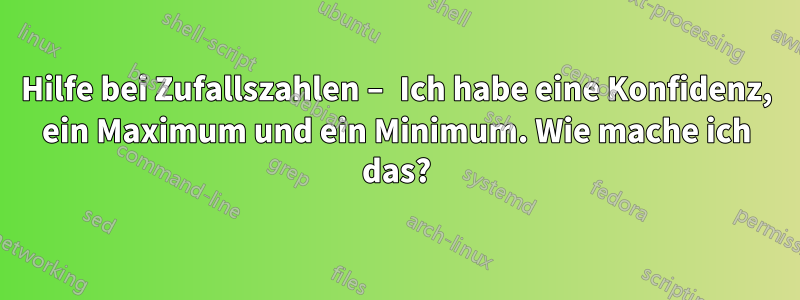 Hilfe bei Zufallszahlen – Ich habe eine Konfidenz, ein Maximum und ein Minimum. Wie mache ich das?