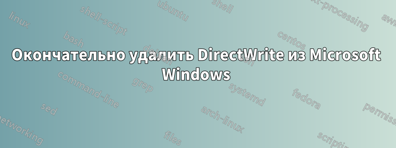 Окончательно удалить DirectWrite из Microsoft Windows