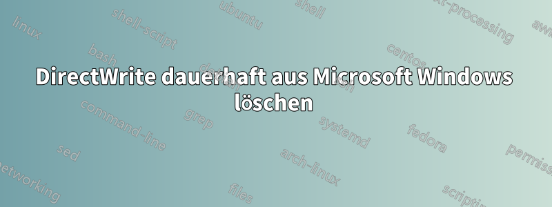 DirectWrite dauerhaft aus Microsoft Windows löschen