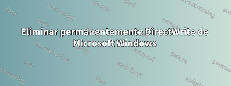 Eliminar permanentemente DirectWrite de Microsoft Windows