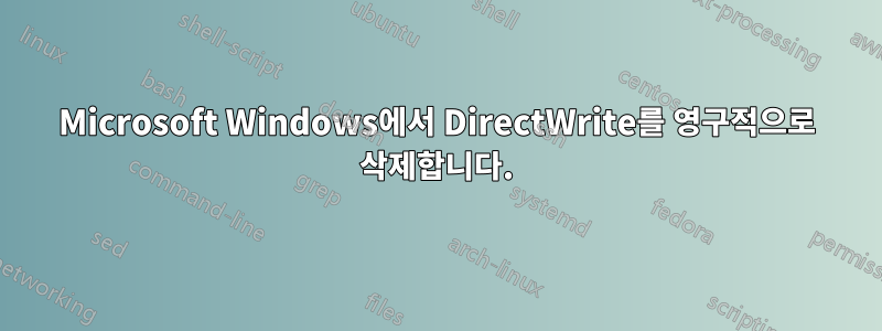 Microsoft Windows에서 DirectWrite를 영구적으로 삭제합니다.