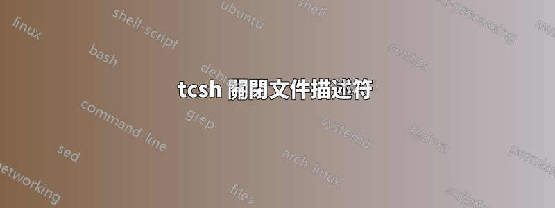 tcsh 關閉文件描述符