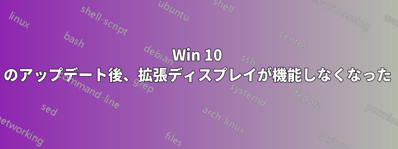 Win 10 のアップデート後、拡張ディスプレイが機能しなくなった