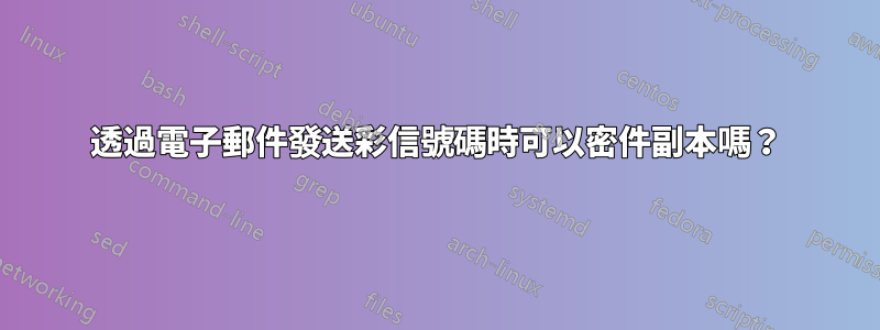 透過電子郵件發送彩信號碼時可以密件副本嗎？