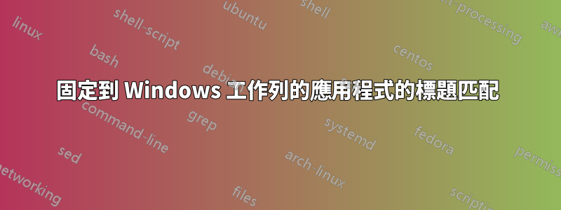 固定到 Windows 工作列的應用程式的標題匹配