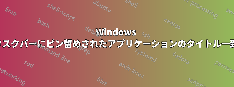 Windows タスクバーにピン留めされたアプリケーションのタイトル一致