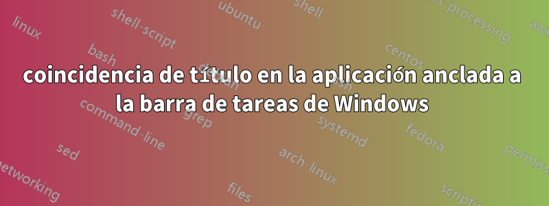 coincidencia de título en la aplicación anclada a la barra de tareas de Windows