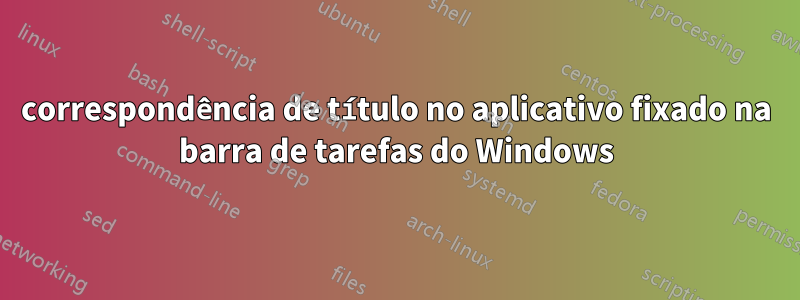 correspondência de título no aplicativo fixado na barra de tarefas do Windows