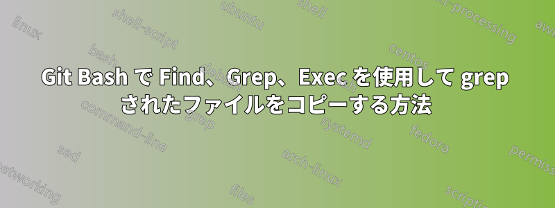 Git Bash で Find、Grep、Exec を使用して grep されたファイルをコピーする方法