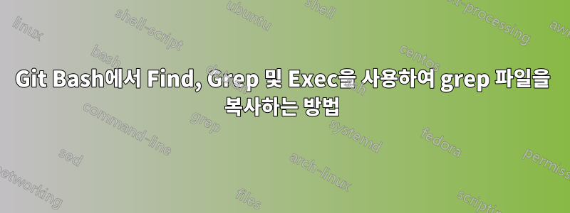 Git Bash에서 Find, Grep 및 Exec을 사용하여 grep 파일을 복사하는 방법