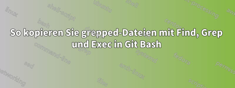 So kopieren Sie grepped-Dateien mit Find, Grep und Exec in Git Bash