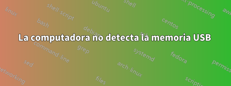 La computadora no detecta la memoria USB