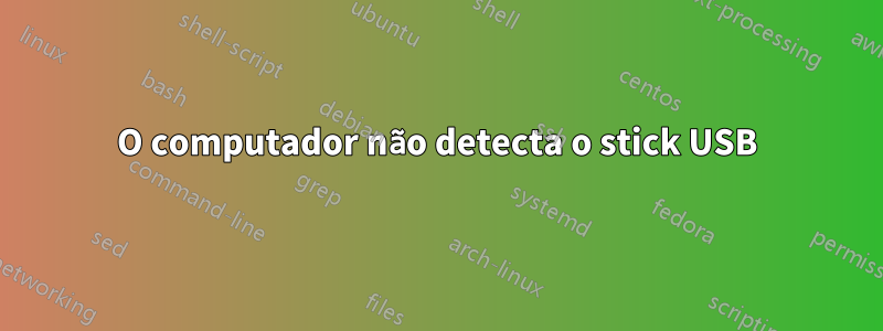 O computador não detecta o stick USB