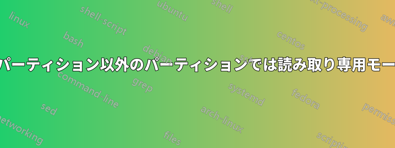 ルートパーティション以外のパーティションでは読み取り専用モードのみ