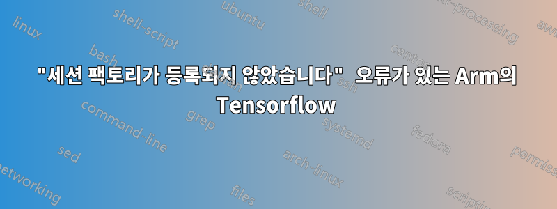 "세션 팩토리가 등록되지 않았습니다" 오류가 있는 Arm의 Tensorflow