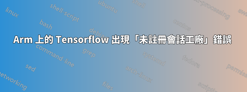 Arm 上的 Tensorflow 出現「未註冊會話工廠」錯誤