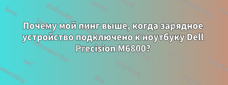 Почему мой пинг выше, когда зарядное устройство подключено к ноутбуку Dell Precision M6800?