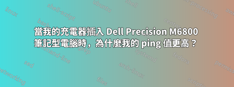 當我的充電器插入 Dell Precision M6800 筆記型電腦時，為什麼我的 ping 值更高？