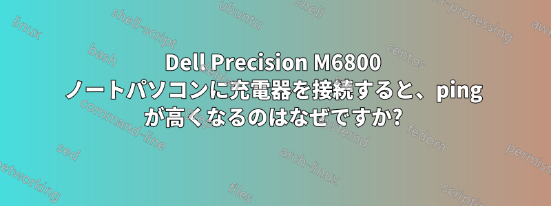 Dell Precision M6800 ノートパソコンに充電器を接続すると、ping が高くなるのはなぜですか?