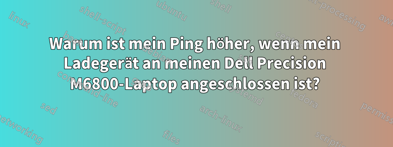 Warum ist mein Ping höher, wenn mein Ladegerät an meinen Dell Precision M6800-Laptop angeschlossen ist?