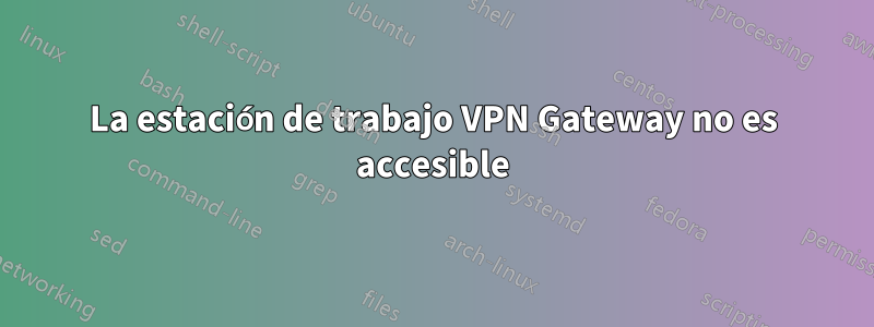 La estación de trabajo VPN Gateway no es accesible