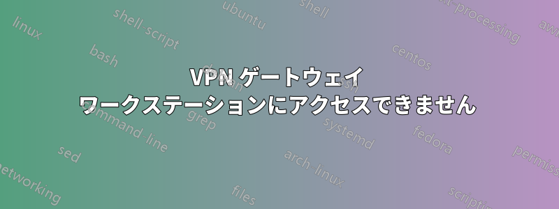 VPN ゲートウェイ ワークステーションにアクセスできません