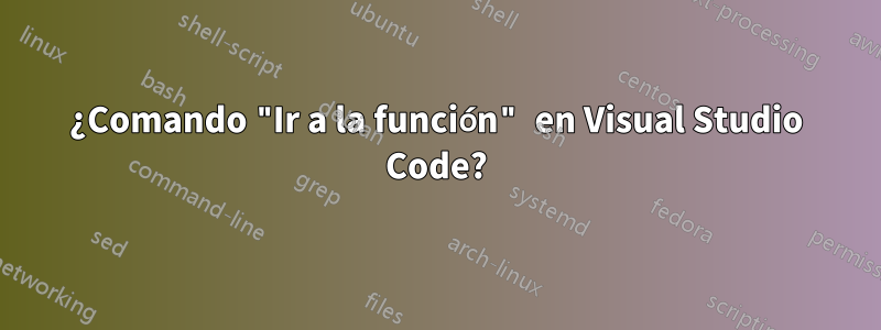 ¿Comando "Ir a la función" en Visual Studio Code?