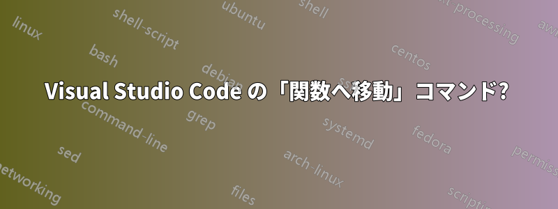 Visual Studio Code の「関数へ移動」コマンド?